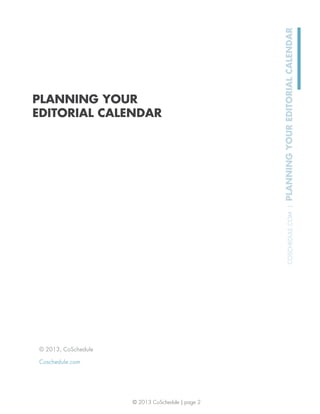 © 2013 CoSchedule | page 2
COSCHEDULE.COM|PLANNINGYOUREDITORIALCALENDAR
© 2013, CoSchedule
Coschedule.com
PLANNING YOUR
EDITORIAL CALENDAR
 
