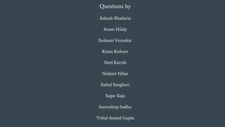 Questions by
Aakash Bhadoria
Anam Hilaly
Eeshaan Vernekar
Ketan Kishore
Neel Karnik
Nishant Nihar
Rahul Sanghavi
Sagar Raja
Sayondeep Sadhu
Vishal Anand Gupta
 