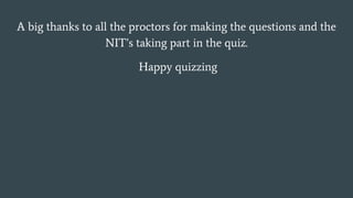 A big thanks to all the proctors for making the questions and the
NIT’s taking part in the quiz.
Happy quizzing
 