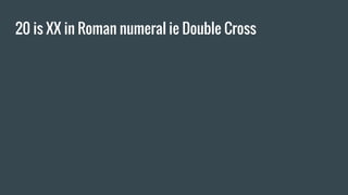 20 is XX in Roman numeral ie Double Cross
 