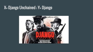 X= Django Unchained ; Y= Django
 