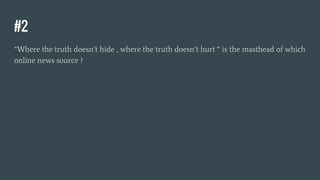 #2
“Where the truth doesn’t hide , where the truth doesn’t hurt “ is the masthead of which
online news source ?
 