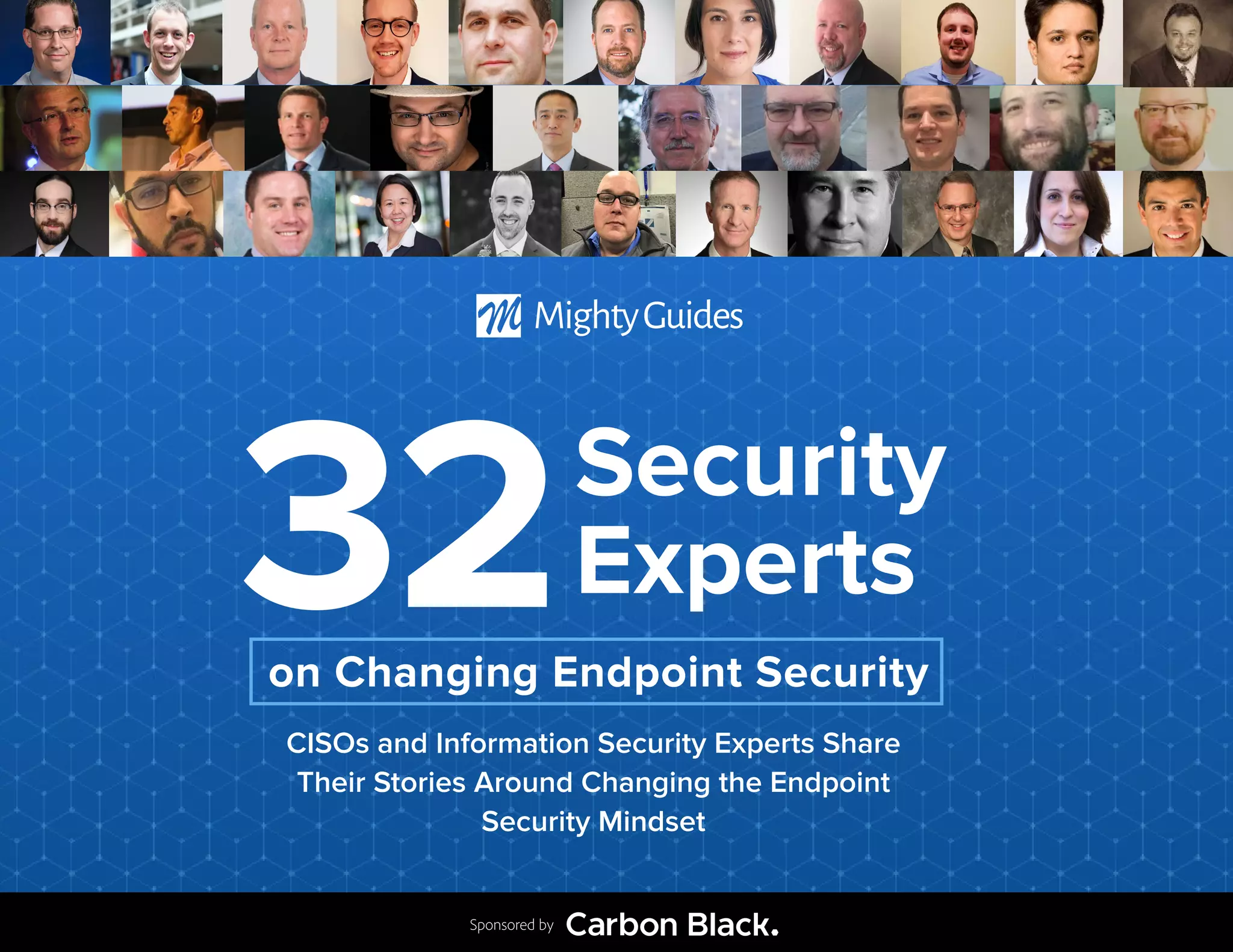 Sponsored by
Security
Experts32
CISOs and Information Security Experts Share
Their Stories Around Changing the Endpoint
Security Mindset
on Changing Endpoint Security
 