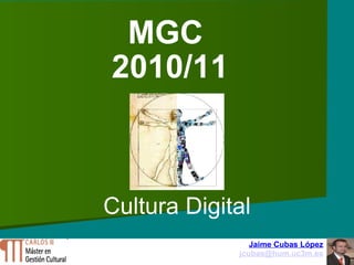 MGC  2010/11 Cultura Digital Jaime Cubas López [email_address] 