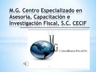 M.G. Centro Especializado en Asesoría, Capacitación e Investigación Fiscal, S.C. CECIF  1 