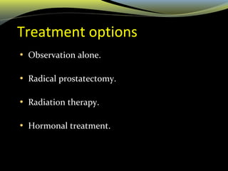 Treatment options
• Observation alone.
• Radical prostatectomy.
• Radiation therapy.
• Hormonal treatment.
 