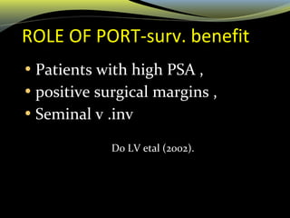ROLE OF PORT-surv. benefit
• Patients with high PSA ,
• positive surgical margins ,
• Seminal v .inv
Do LV etal (2002).
 