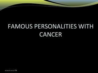 FAMOUS PERSONALITIES WITH
CANCER
10/20/12 01:12 PM
 