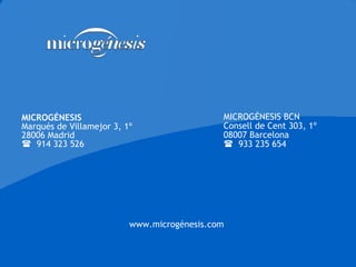 MICROGÉNESIS Marqués de Villamejor 3, 1º 28006 Madrid    914 323 526 MICROGÉNESIS BCN Consell de Cent  303, 1º 08007 Barcelona    933 235 654 www.microgénesis.com 