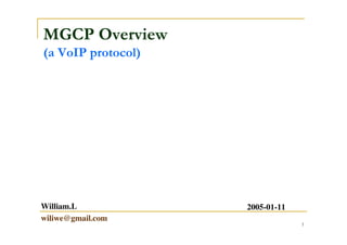 1
MGCP Overview
(a VoIP protocol)
William.L
wiliwe@gmail.com
2005-01-11
 