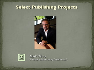 Mark Gilroy President, Mark Gilroy Creative LLC Select Publishing Projects 