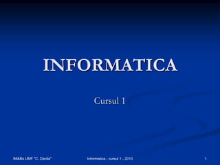 INFORMATICA
                            Cursul 1




IM&Bs UMF "C. Davila"   Informatica - cursul 1 - 2010   1
 