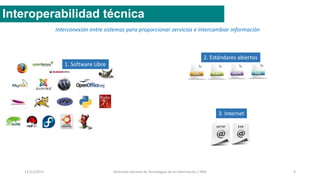 12/11/2015 Dirección General de Tecnologías de la Información / INAI 4
Interoperabilidad técnica
1. Software Libre
Interconexión entre sistemas para proporcionar servicios e intercambiar información
2. Estándares abiertos
3. Internet
 
