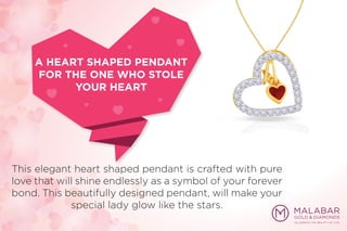 This elegant heart shaped pendant is crafted with pure
love that will shine endlessly as a symbol of your forever
bond. This beautifully designed pendant, will make your
special lady glow like the stars.
A HEART SHAPED PENDANT
FOR THE ONE WHO STOLE
YOUR HEART
 
