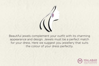 Beautiful jewels complement your outﬁt with its charming
appearance and design. Jewels must be a perfect match
for your dress. Here we suggest you jewellery that suits
the colour of your dress perfectly.
 