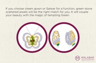 If you choose cream gown or Salwar for a function, green stone
scattered jewels will be the right match for you. It will couple
your beauty with the magic of tempting Green.
 