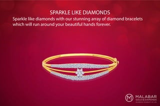 Sparkle like diamonds with our stunning array of diamond bracelets
which will run around your beautiful hands forever.
SPARKLE LIKE DIAMONDS
 