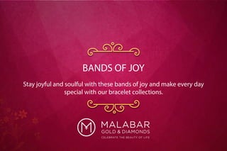 Stay joyful and soulful with these bands of joy and make every day
special with our bracelet collections.
BANDS OF JOY
 