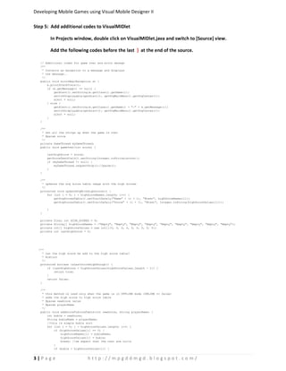  §¨¦ ¡  £¦¤© £¦ ¨§¦    £¦¤© ¨§¦¥¤£ ¢ ¡

–‰i x—j™“F ‘– ™‰n‘” —m‘“–“nn— nn| hR g‰–t

           ql‰“d ¡‰”ej‘tT ‘– ˆ”–“l™ nm— —d—{q–‰i x—j™“F m‘ k”“” ‰vj‘n sl‘nm“l ™–”‰{‘e m 

           –™— ‰ˆ– ‰e‘•‰v ™‰n‘” ’m“l‘‘• ‰ˆ– nn|            W   q‰”ej‘™ ‰ˆ– •‘ nm‰ ‰ˆ– –—

   // Additional codes for game over and error mesage
   /**
    * Converts an exception to a message and displays
    * the message..
    */
   public void errorMsg(Exception e) {
       e.printStackTrace();
       if (e.getMessage() == null) {
           getAlert().setString(e.getClass().getName());
           switchDisplayable(getAlert(), getSvgMainMenu().getSvgCanvas());
           alert = null;
       } else {
           getAlert().setString(e.getClass().getName() + : + e.getMessage());
           switchDisplayable(getAlert(), getSvgMainMenu().getSvgCanvas());
           alert = null;
       }
   }

   /**
    * set all the things up when the game is over
    * @param score
    */
   private GameThread myGameThread;
   public void gameOver(int score) {

       lastHighScore = score;
       getScoreTextField().setString(Integer.toString(score));
       if (myGameThread != null) {
           myGameThread.requestStop();//pause();
       }
   }

   /**
    * updates the svg score table image with the high scores
    */
   protected void updateSvgWithHighScores() {
       for (int i = 0; i  highScoreNames.length; i++) {
           getSvgScoresTable().setTraitSafely(Name + (i + 1), #text, highScoreNames[i]);
           getSvgScoresTable().setTraitSafely(Score + (i + 1), #text, Integer.toString(highScoreValues[i]));

       }
   }

   private   final int HIGH_SCORES = 9;
   private   String[] highScoreNames = {Empty, Empty, Empty, Empty, Empty, Empty, Empty, Empty, Empty};
   private   int[] highScoreValues = new int[]{0, 0, 0, 0, 0, 0, 0, 0, 0};
   private   int lastHighScore = 0;




  /**
    * can the high score be add to the high score table?
    * @return
    */
   protected boolean isLastScoreHighEnough() {
       if (lastHighScore  highScoreValues[highScoreValues.length - 1]) {
           return true;
       }
       return false;
   }

   /**
    * this method is used only when the game is in OFFLINE mode (ONLINE == false)
    * adds the high score to high score table
    * @param newScore value
    * @param playerName
    */
   public void addScoreToScoreTable(int newScore, String playerName) {
       int buble = newScore;
       String bubleName = playerName;
       //this is simple buble sort
       for (int i = 0; i  highScoreValues.length; i++) {
           if (highScoreValues[i] == 0) {
               highScoreNames[i] = bubleName;
               highScoreValues[i] = buble;
               break; //we expect that the rest are nulls
           }
           if (buble  highScoreValues[i]) {


 ¨!                            %¤('#¤¥¨¤£'¨¨¥%%$¥##
 