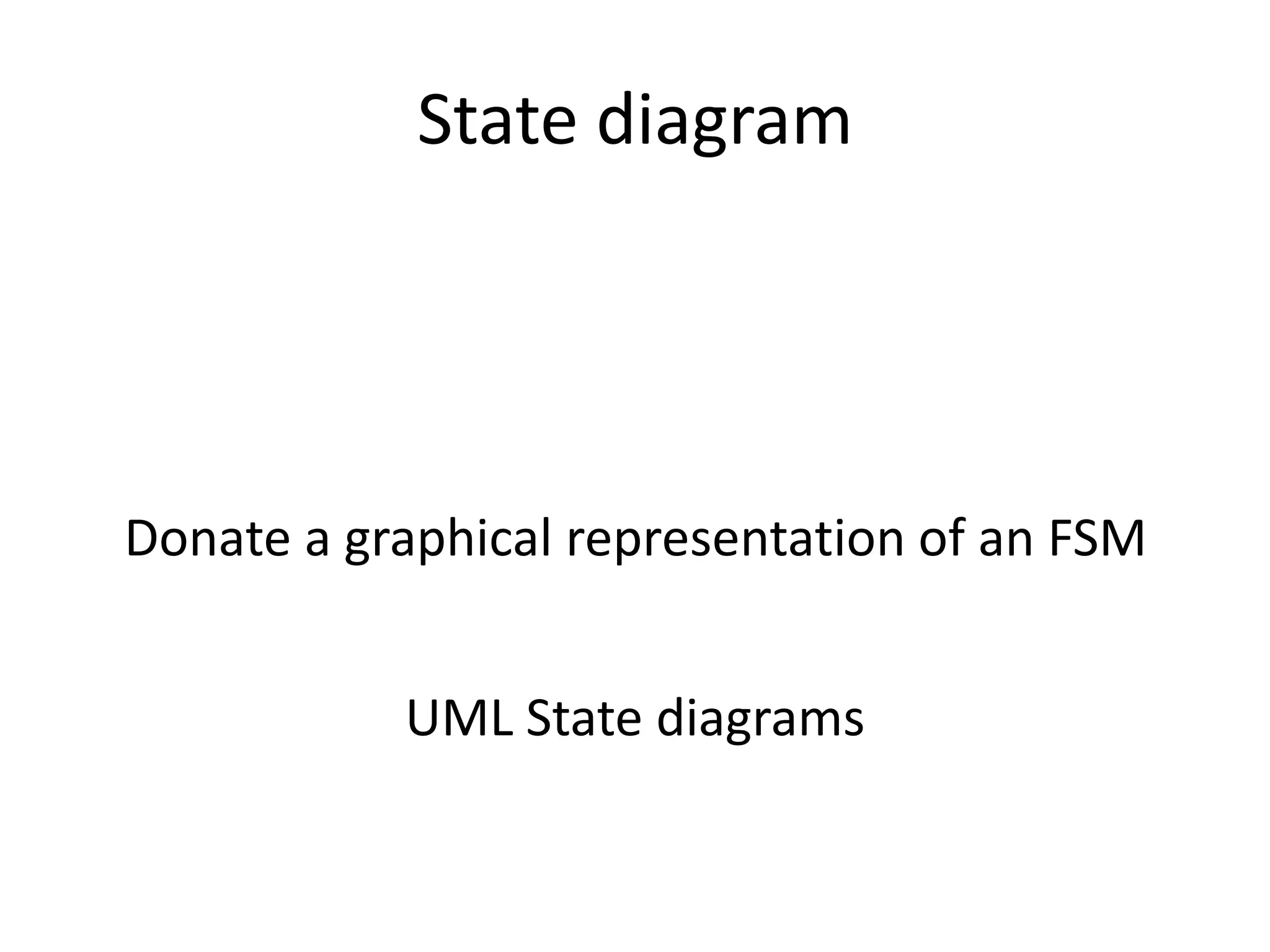 State diagram




Donate a graphical representation of an FSM


           UML State diagrams
 