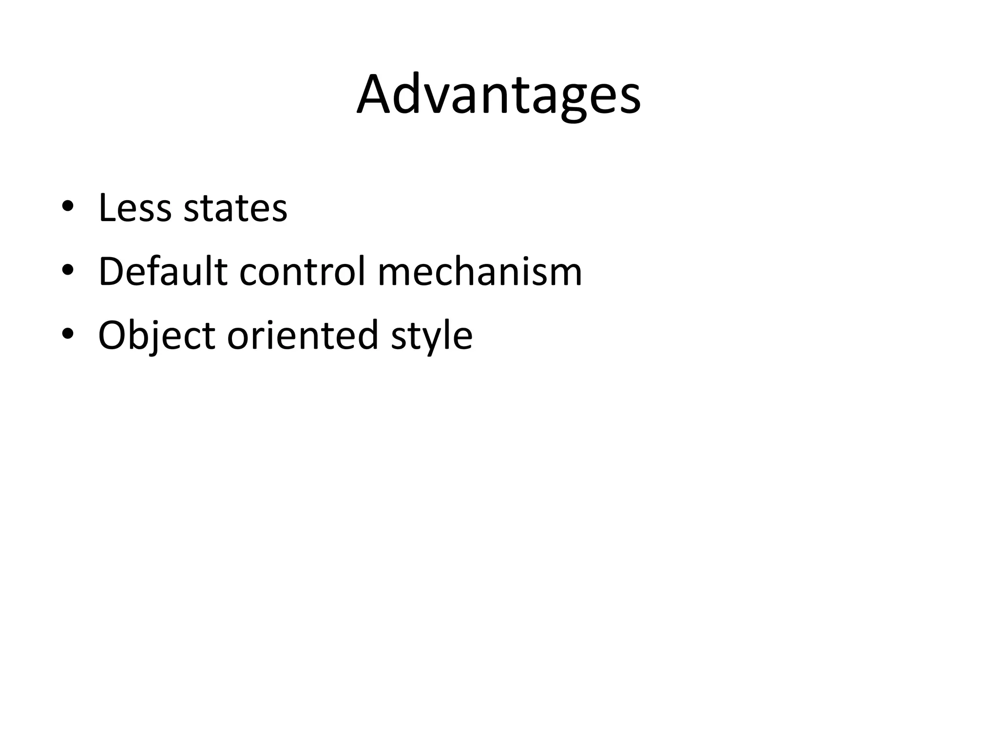 Advantages
• Less states
• Default control mechanism
• Object oriented style
 