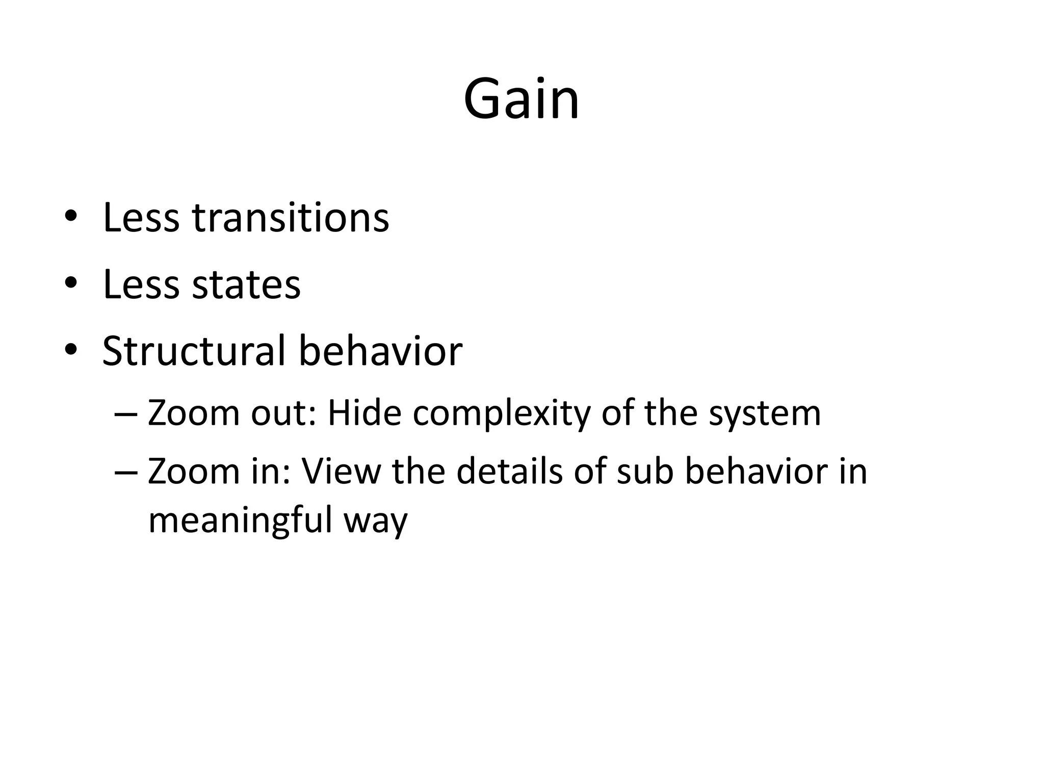 Gain
• Less transitions
• Less states
• Structural behavior
  – Zoom out: Hide complexity of the system
  – Zoom in: View the details of sub behavior in
    meaningful way
 