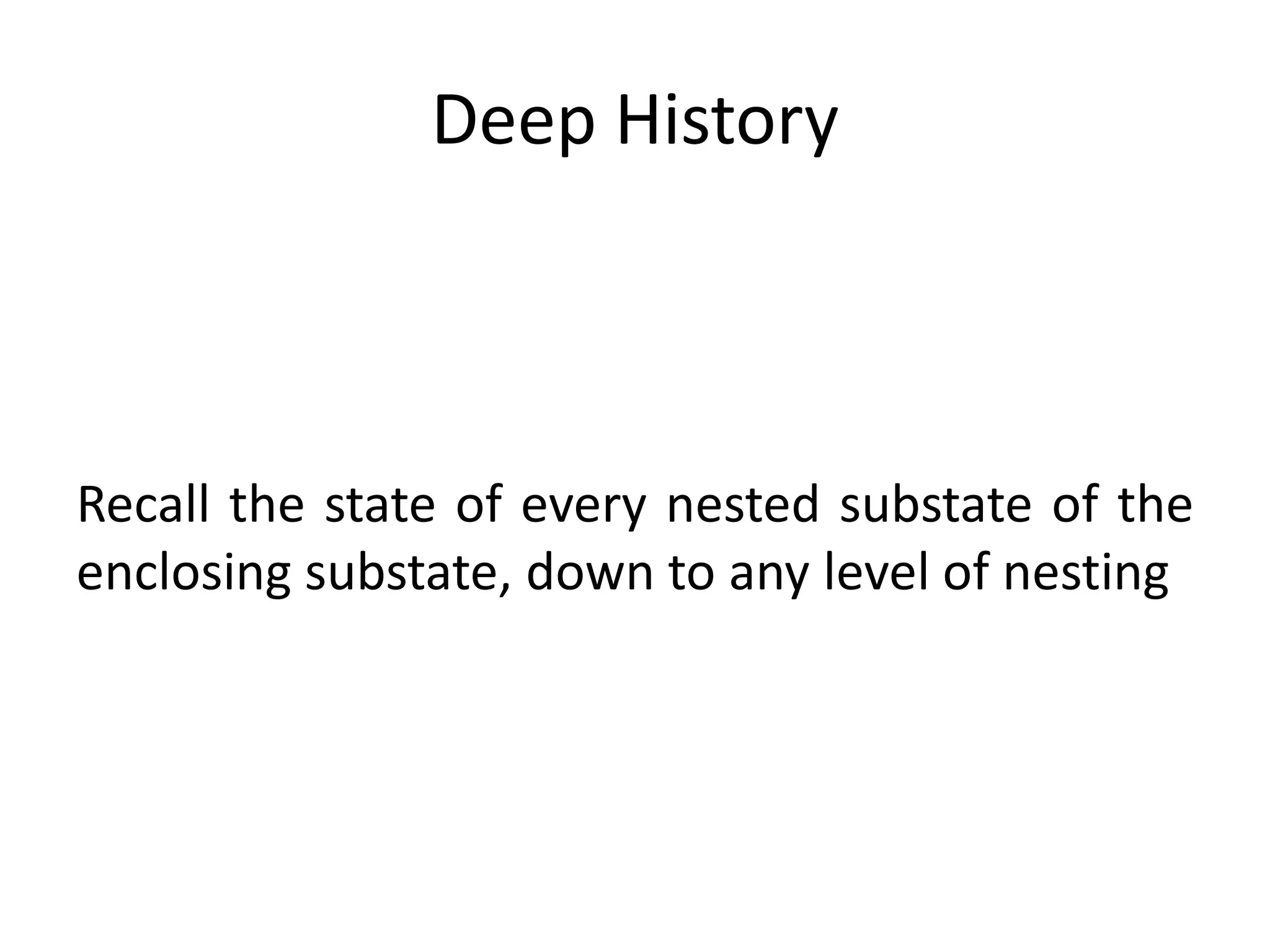 Deep History



Recall the state of every nested substate of the
enclosing substate, down to any level of nesting
 