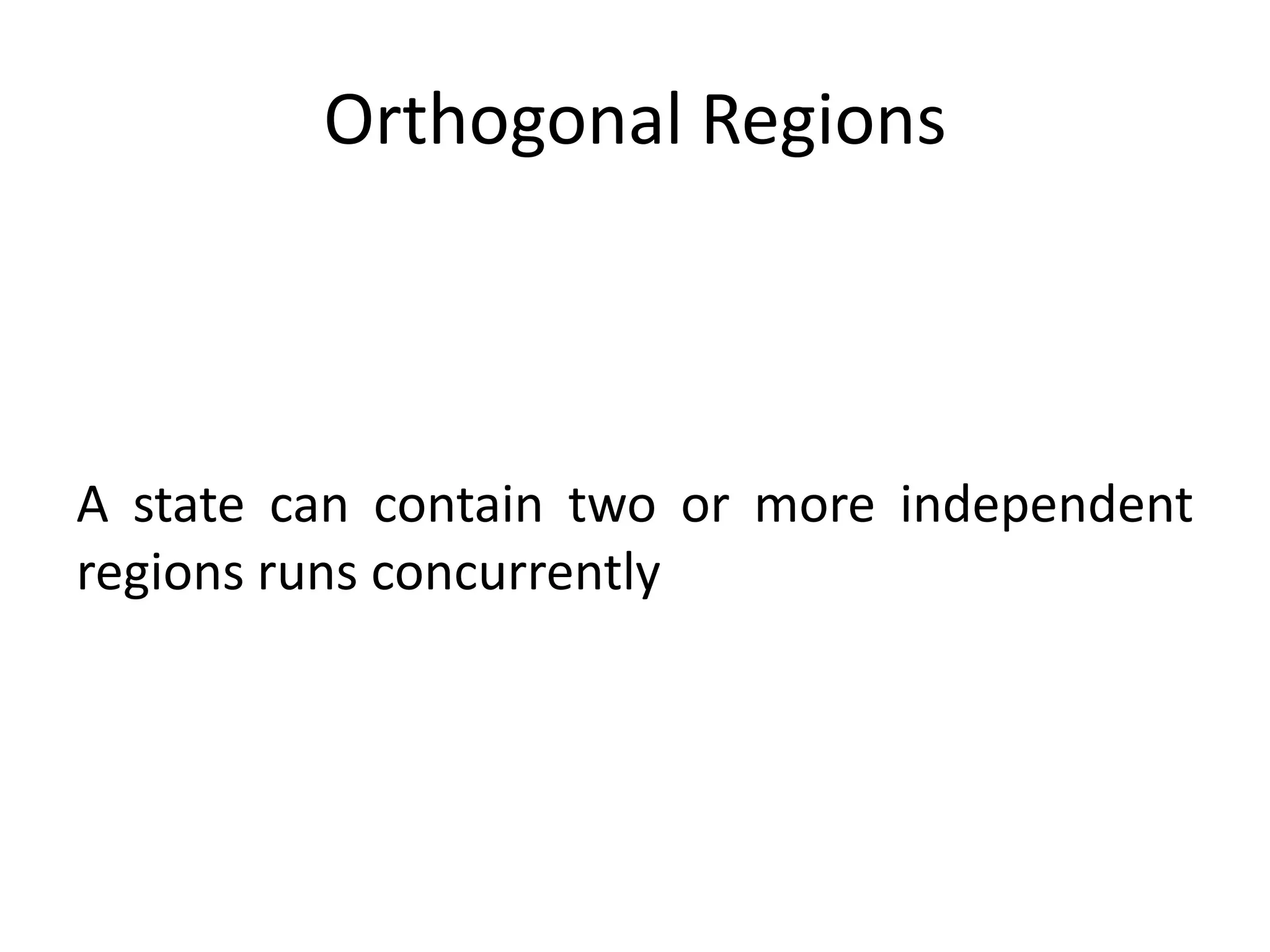 Orthogonal Regions



A state can contain two or more independent
regions runs concurrently
 
