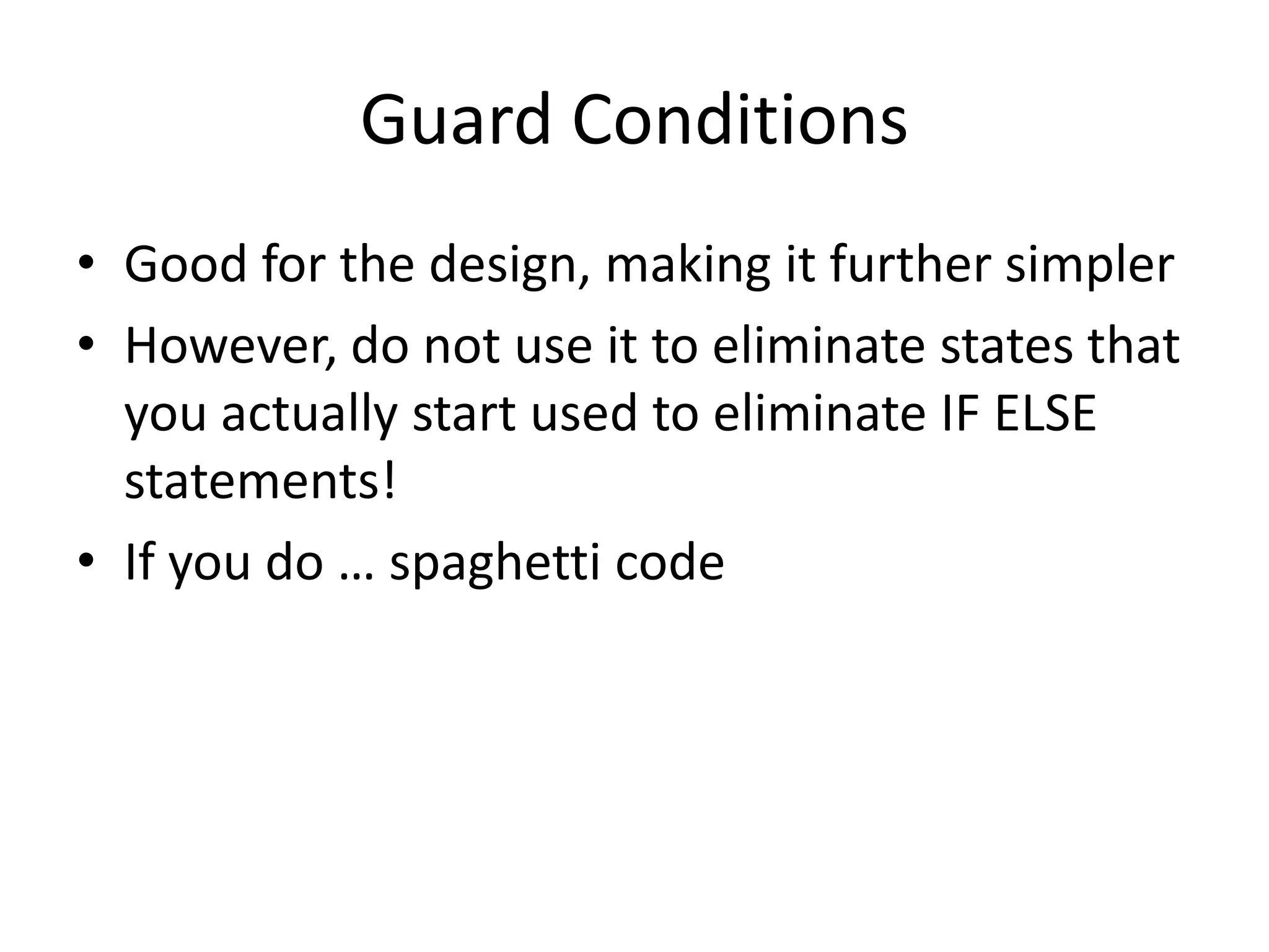 Guard Conditions
• Good for the design, making it further simpler
• However, do not use it to eliminate states that
  you actually start used to eliminate IF ELSE
  statements!
• If you do … spaghetti code
 