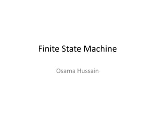 Finite State Machine

    Osama Hussain
 