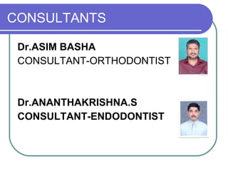 CONSULTANTS
Dr.ASIM BASHA
CONSULTANT-ORTHODONTIST
Dr.ANANTHAKRISHNA.S
CONSULTANT-ENDODONTIST
 