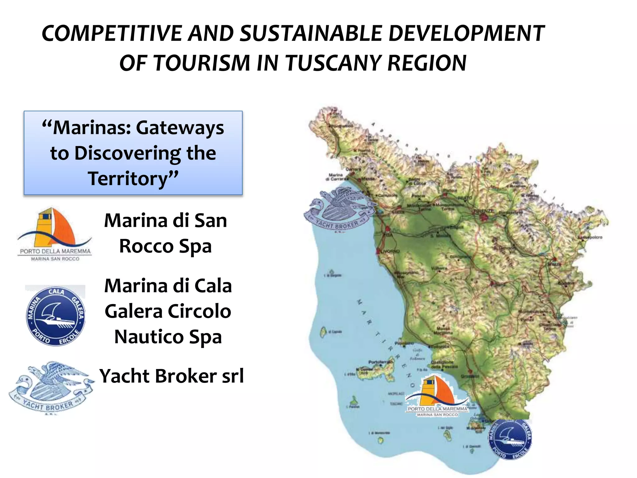 COMPETITIVE AND SUSTAINABLE DEVELOPMENT
OF TOURISM IN TUSCANY REGION
“Marinas: Gateways
to Discovering the
Territory”
Marina di San
Rocco Spa
Yacht Broker srl
Marina di Cala
Galera Circolo
Nautico Spa
 
