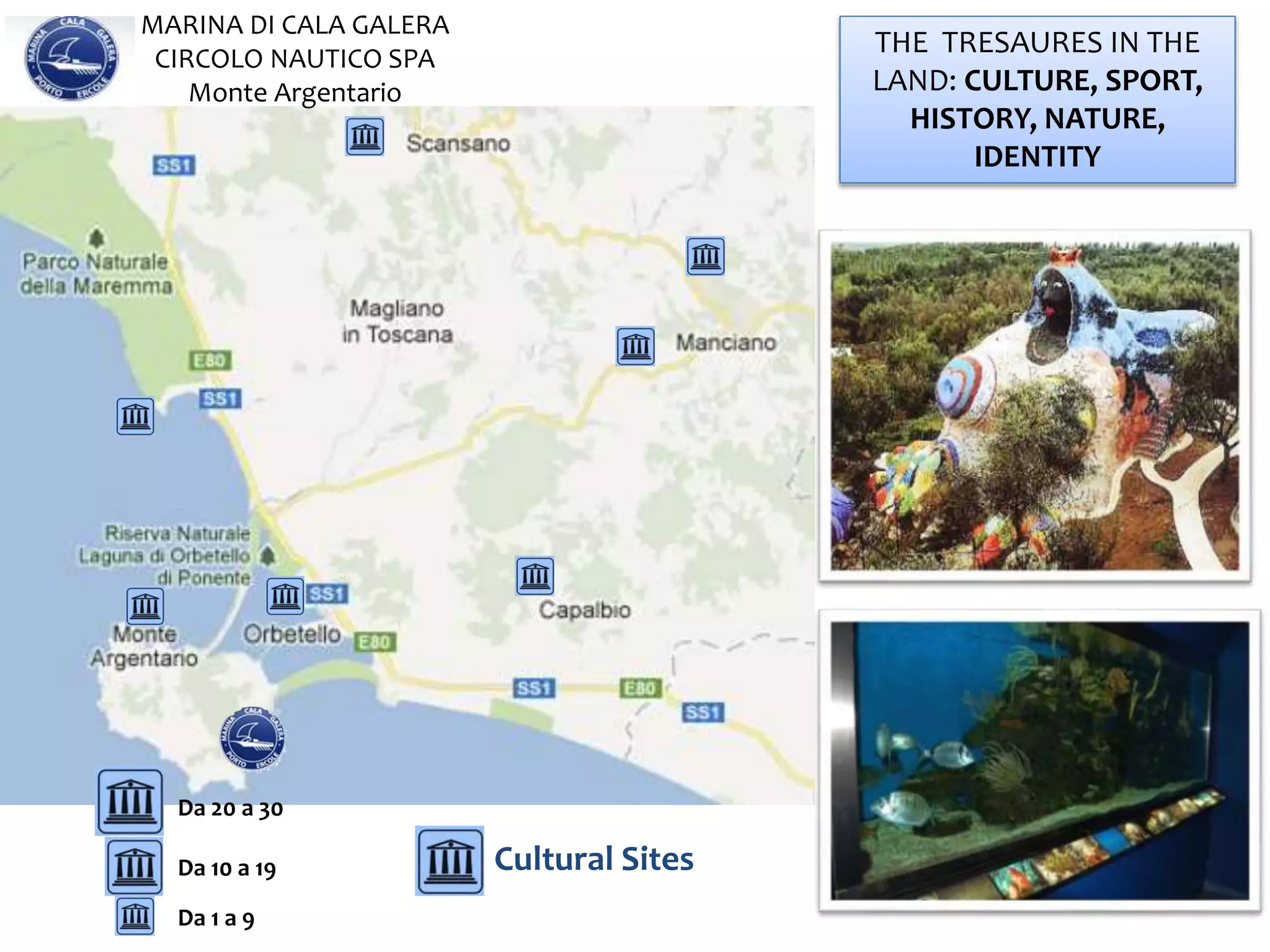 THE TRESAURES IN THE
LAND: CULTURE, SPORT,
HISTORY, NATURE,
IDENTITY
MARINA DI CALA GALERA
CIRCOLO NAUTICO SPA
Monte Argentario
Da 1 a 9
Da 10 a 19
Da 20 a 30
Cultural Sites
 