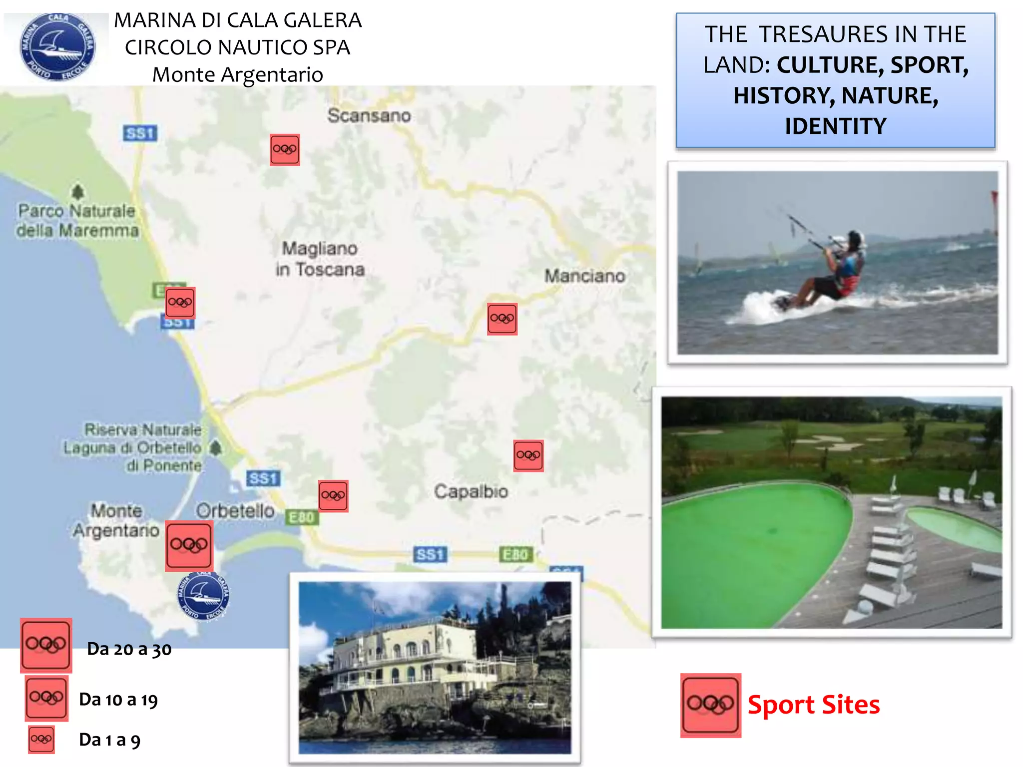 THE TRESAURES IN THE
LAND: CULTURE, SPORT,
HISTORY, NATURE,
IDENTITY
MARINA DI CALA GALERA
CIRCOLO NAUTICO SPA
Monte Argentario
Da 1 a 9
Da 10 a 19
Da 20 a 30
Sport Sites
 
