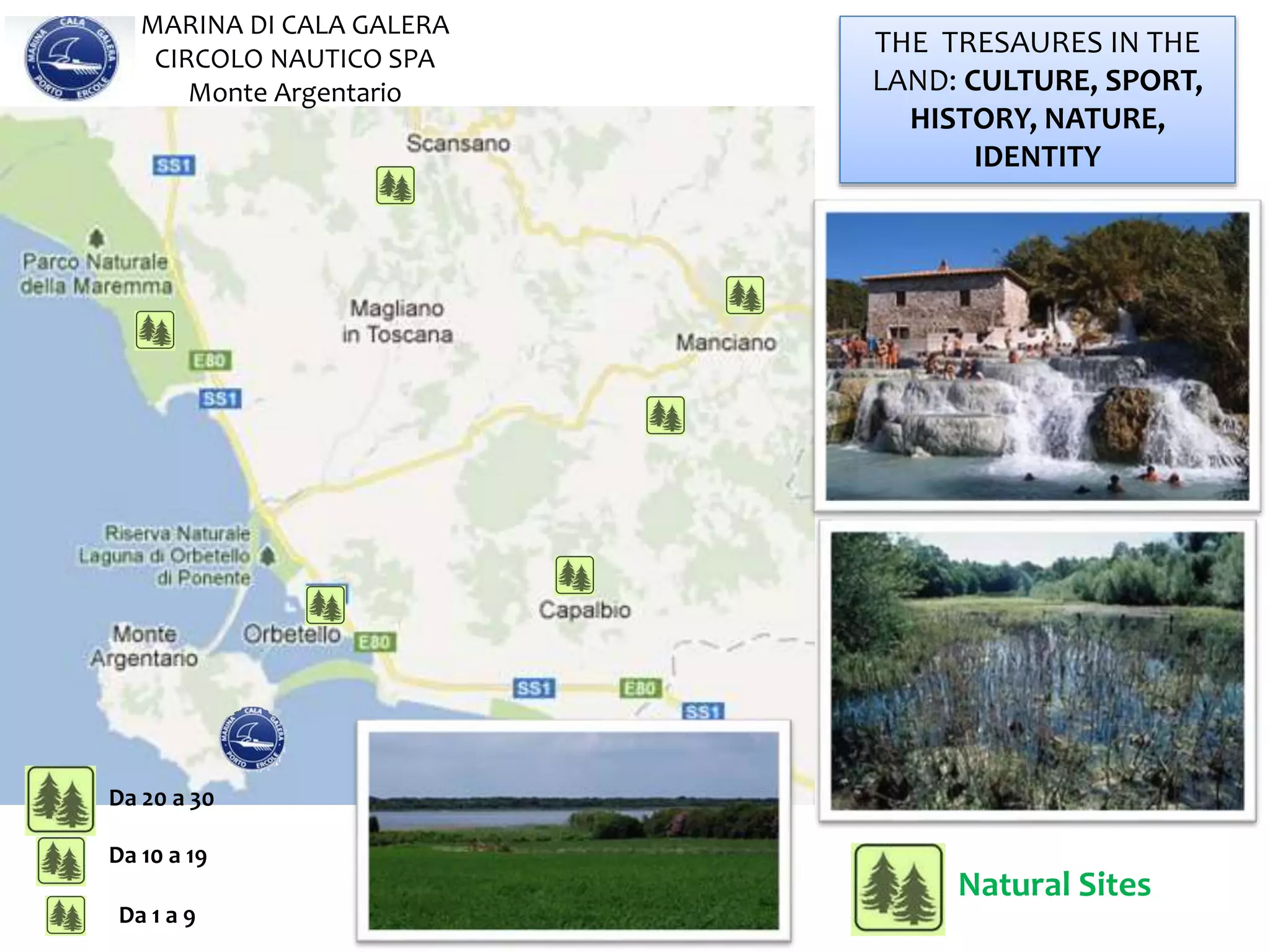 THE TRESAURES IN THE
LAND: CULTURE, SPORT,
HISTORY, NATURE,
IDENTITY
MARINA DI CALA GALERA
CIRCOLO NAUTICO SPA
Monte Argentario
Da 1 a 9
Da 10 a 19
Da 20 a 30
Natural Sites
 