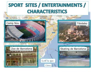 Camp Nou
Skating de Barcelona
Zoo de Barcelona
Tibidabo
 