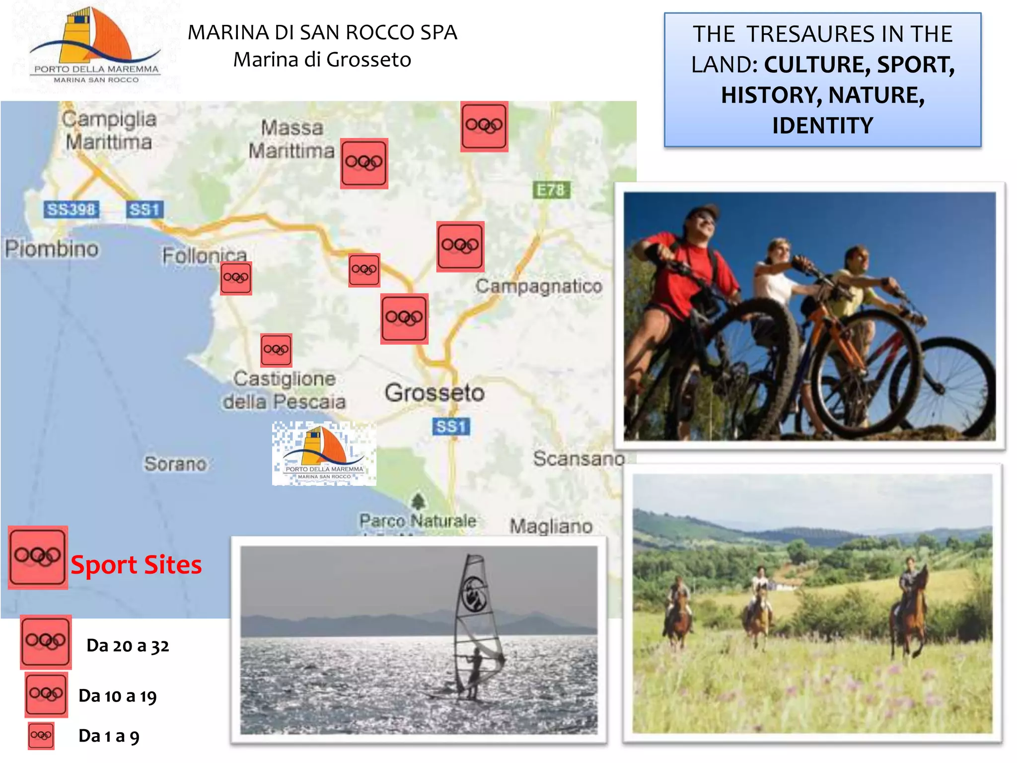 Da 1 a 9
Da 10 a 19
Da 20 a 32
THE TRESAURES IN THE
LAND: CULTURE, SPORT,
HISTORY, NATURE,
IDENTITY
MARINA DI SAN ROCCO SPA
Marina di Grosseto
Sport Sites
 