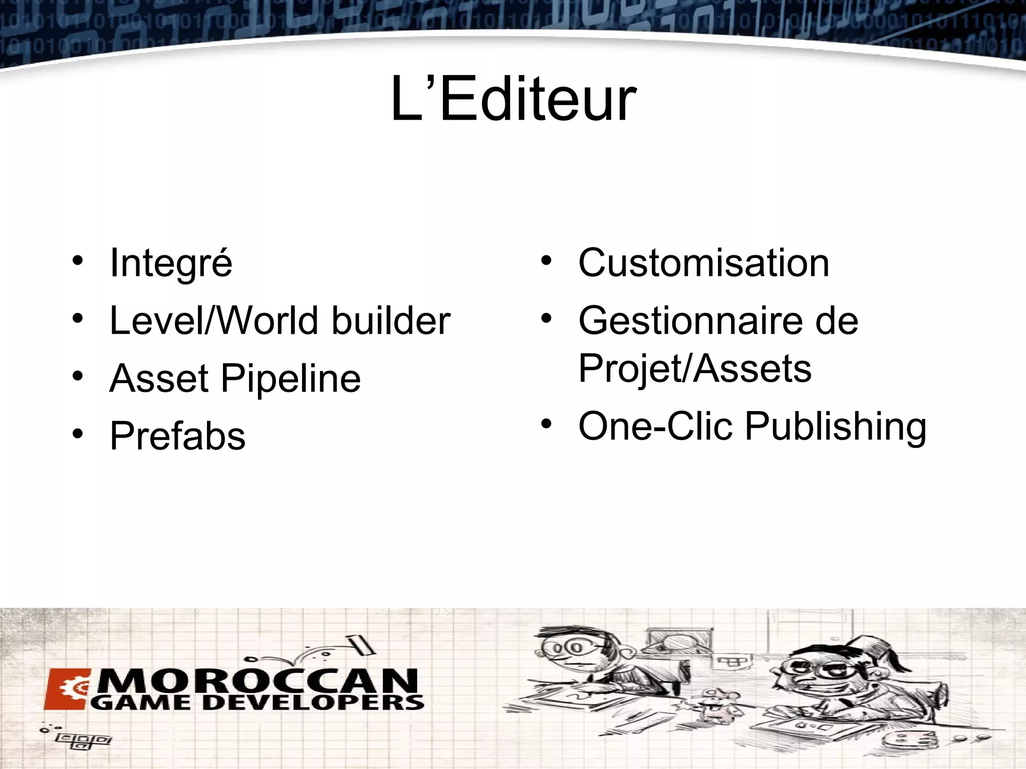 L’Editeur

•   Integré               • Customisation
•   Level/World builder   • Gestionnaire de
•   Asset Pipeline          Projet/Assets
•   Prefabs               • One-Clic Publishing
 
