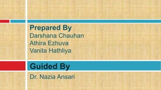 Dr. Nazia Ansari
Guided By
Prepared By
Darshana Chauhan
Athira Ezhuva
Vanita Hathliya
 