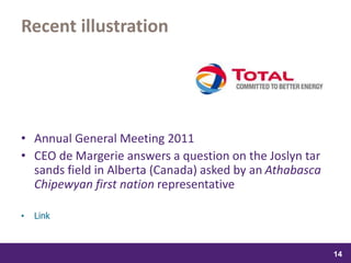samedi 13 février 2016
14
14
1414
Recent illustration
• Annual General Meeting 2011
• CEO de Margerie answers a question on the Joslyn tar
sands field in Alberta (Canada) asked by an Athabasca
Chipewyan first nation representative
• Link
 