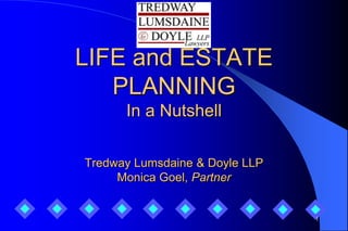 LIFE and ESTATE
   PLANNING
      In a Nutshell

Tredway Lumsdaine & Doyle LLP
     Monica Goel, Partner


                                1
 