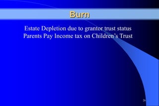 Burn
Estate Depletion due to grantor trust status
Parents Pay Income tax on Children’s Trust




                                               26
 