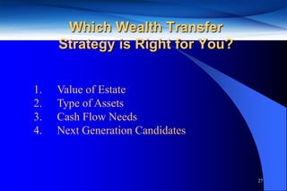 Which Wealth Transfer
     Strategy is Right for You?


1.   Value of Estate
2.   Type of Assets
3.   Cash Flow Needs
4.   Next Generation Candidates



                                  27
 
