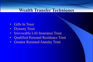 Wealth Transfer Techniques

•   Gifts In Trust
•   Dynasty Trust
•   Irrevocable Life Insurance Trust
•   Qualified Personal Residence Trust
•   Grantor Retained Annuity Trust



                                         30
 