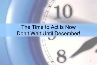 The Time to Act is Now
Don’t Wait Until December!



                             35
 