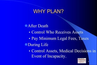 WHY PLAN?

After Death
 • Control Who Receives Assets
 • Pay Minimum Legal Fees, Taxes
During Life
 • Control Assets, Medical Decisions in
   Event of Incapacity.
                                  4
 