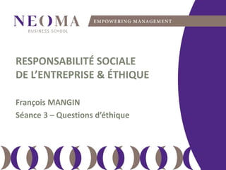 jeudi 7 avril 2016
111
RESPONSABILITÉ SOCIALE
DE L’ENTREPRISE & ÉTHIQUE
Séance 6 : Questions d’éthique
François MANGIN
2015-2016
 