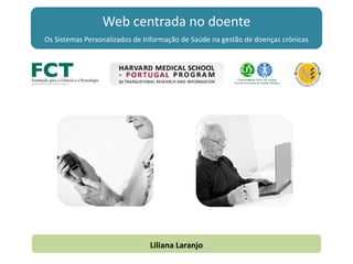 Web centrada no doente
Os Sistemas Personalizados de Informação de Saúde na gestão de doenças crónicas
Liliana Laranjo
 