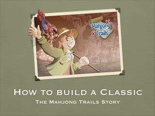 How to build a Classic
The Mahjong Trails Story

 
