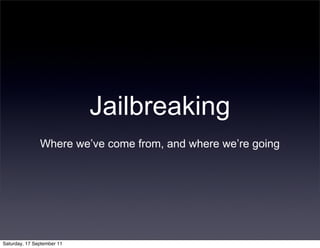 Jailbreaking
               Where we’ve come from, and where we’re going




Saturday, 17 September 11
 